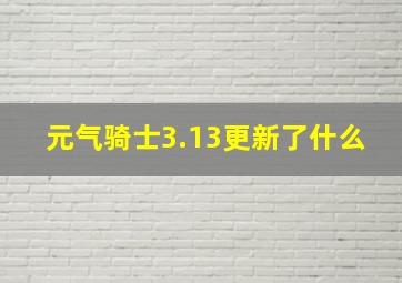 元气骑士3.13更新了什么