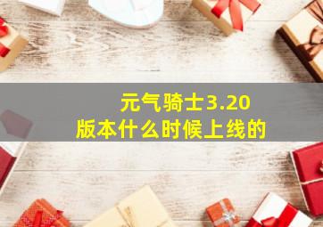 元气骑士3.20版本什么时候上线的