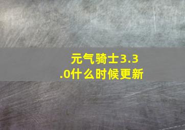 元气骑士3.3.0什么时候更新