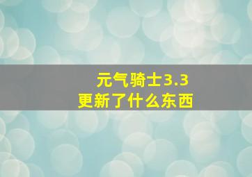 元气骑士3.3更新了什么东西