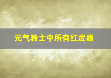 元气骑士中所有红武器