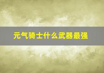 元气骑士什么武器最强