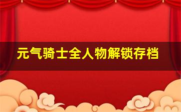 元气骑士全人物解锁存档