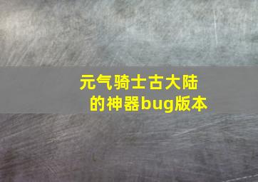 元气骑士古大陆的神器bug版本