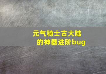 元气骑士古大陆的神器进阶bug