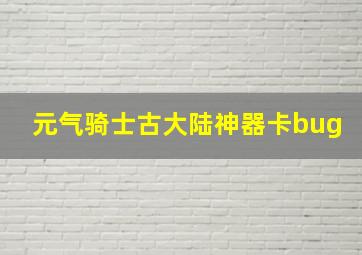 元气骑士古大陆神器卡bug