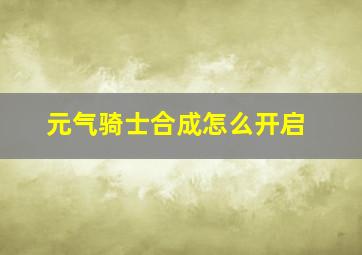 元气骑士合成怎么开启