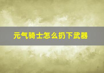 元气骑士怎么扔下武器