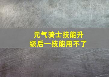 元气骑士技能升级后一技能用不了