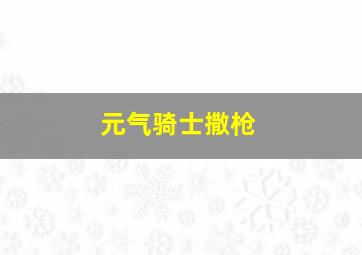 元气骑士撒枪