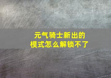 元气骑士新出的模式怎么解锁不了