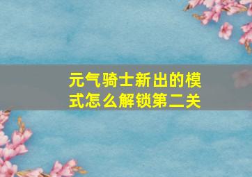 元气骑士新出的模式怎么解锁第二关