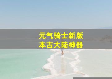 元气骑士新版本古大陆神器