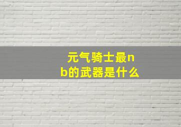 元气骑士最nb的武器是什么