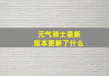 元气骑士最新版本更新了什么