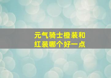 元气骑士橙装和红装哪个好一点