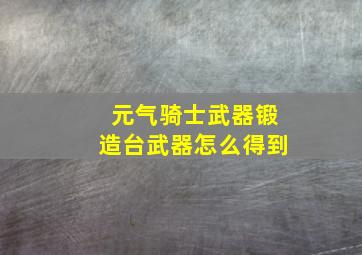 元气骑士武器锻造台武器怎么得到