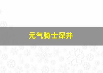 元气骑士深井