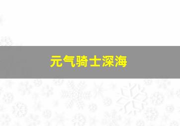 元气骑士深海