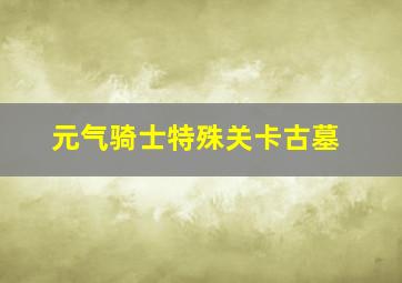 元气骑士特殊关卡古墓