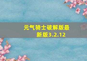 元气骑士破解版最新版3.2.12