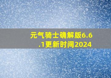 元气骑士确解版6.6.1更新时间2024