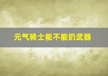 元气骑士能不能扔武器