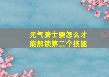 元气骑士要怎么才能解锁第二个技能