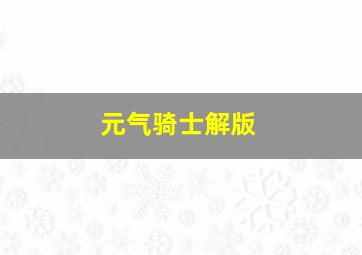 元气骑士解版