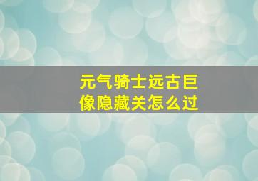 元气骑士远古巨像隐藏关怎么过