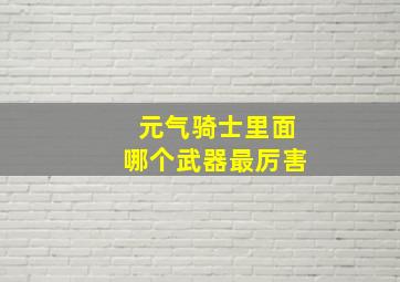 元气骑士里面哪个武器最厉害