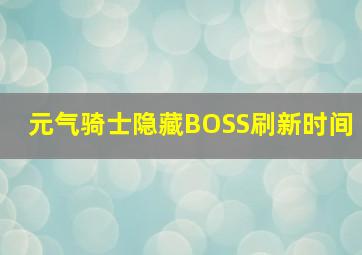 元气骑士隐藏BOSS刷新时间