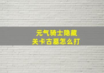 元气骑士隐藏关卡古墓怎么打