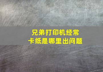 兄弟打印机经常卡纸是哪里出问题