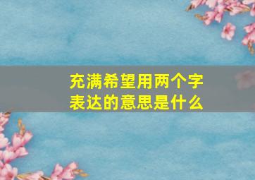 充满希望用两个字表达的意思是什么