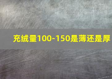 充绒量100-150是薄还是厚