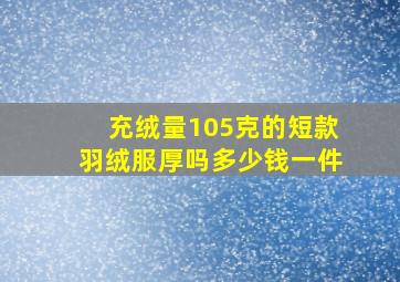 充绒量105克的短款羽绒服厚吗多少钱一件