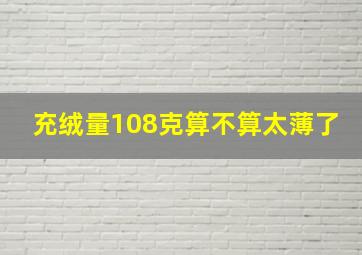 充绒量108克算不算太薄了