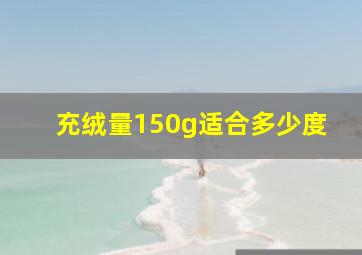 充绒量150g适合多少度