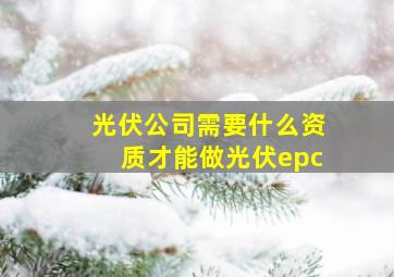 光伏公司需要什么资质才能做光伏epc