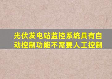 光伏发电站监控系统具有自动控制功能不需要人工控制