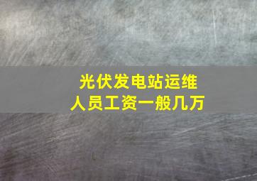 光伏发电站运维人员工资一般几万