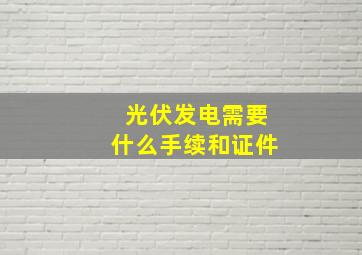 光伏发电需要什么手续和证件