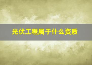 光伏工程属于什么资质