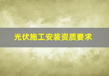 光伏施工安装资质要求