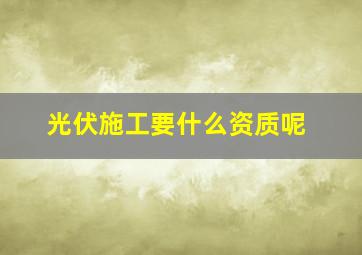 光伏施工要什么资质呢