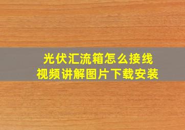 光伏汇流箱怎么接线视频讲解图片下载安装