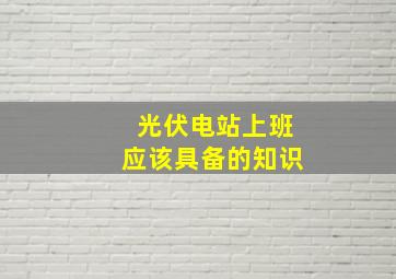 光伏电站上班应该具备的知识