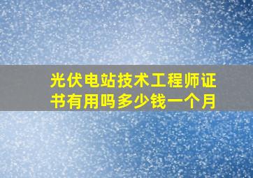 光伏电站技术工程师证书有用吗多少钱一个月