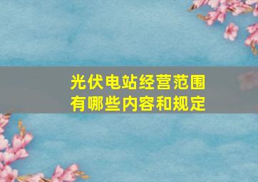 光伏电站经营范围有哪些内容和规定